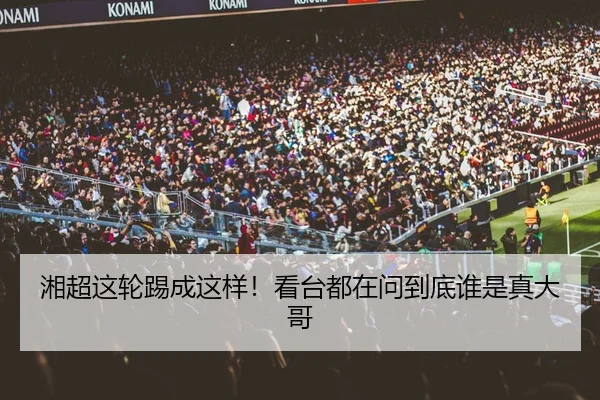 湘超这轮踢成这样！看台都在问到底谁是真大哥
