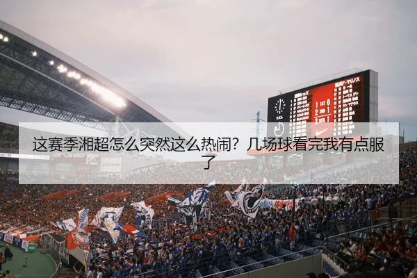 这赛季湘超怎么突然这么热闹？几场球看完我有点服了