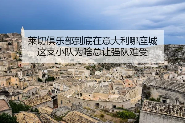 莱切俱乐部到底在意大利哪座城 这支小队为啥总让强队难受