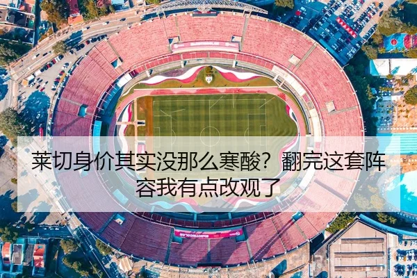 莱切身价其实没那么寒酸？翻完这套阵容我有点改观了