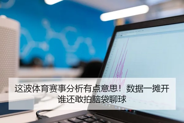 这波体育赛事分析有点意思！数据一摊开谁还敢拍脑袋聊球
