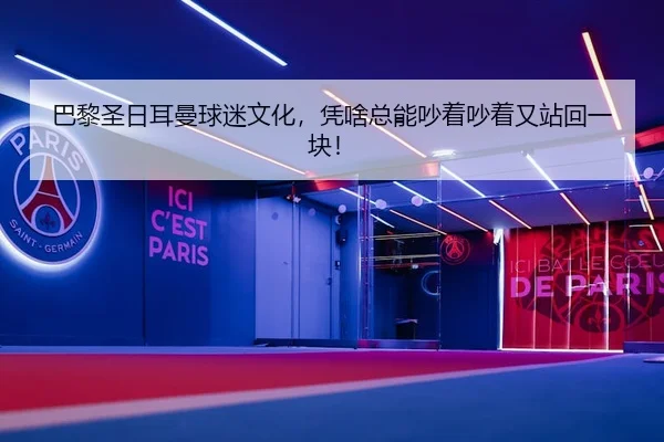 巴黎圣日耳曼球迷文化，凭啥总能吵着吵着又站回一块！