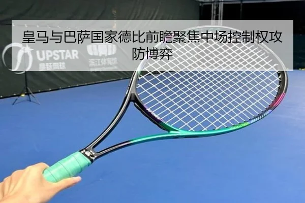皇马与巴萨国家德比前瞻聚焦中场控制权攻防博弈