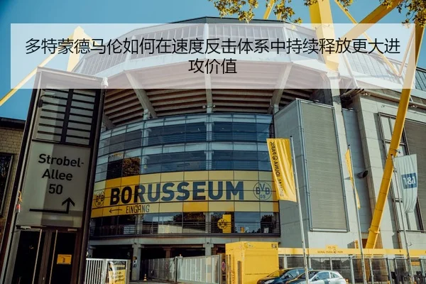 多特蒙德马伦如何在速度反击体系中持续释放更大进攻价值