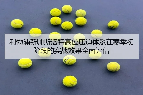 利物浦新帅斯洛特高位压迫体系在赛季初阶段的实战效果全面评估