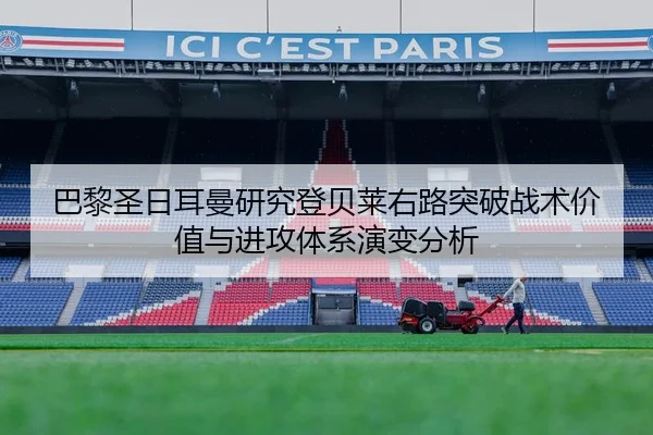 巴黎圣日耳曼研究登贝莱右路突破战术价值与进攻体系演变分析