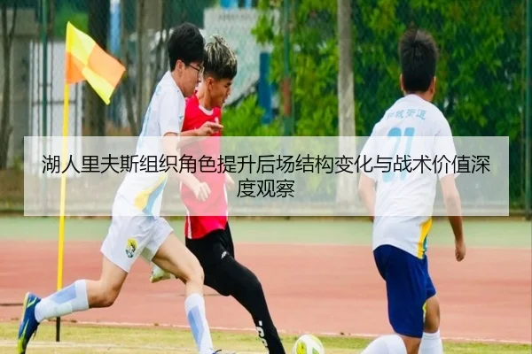 湖人里夫斯组织角色提升后场结构变化与战术价值深度观察