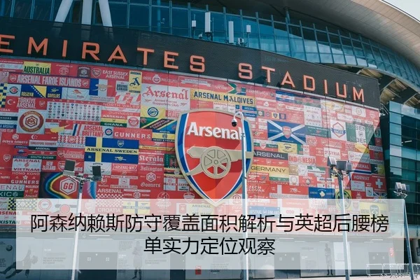 阿森纳赖斯防守覆盖面积解析与英超后腰榜单实力定位观察