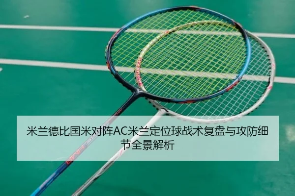 米兰德比国米对阵AC米兰定位球战术复盘与攻防细节全景解析