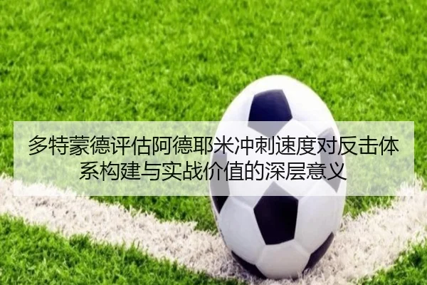 多特蒙德评估阿德耶米冲刺速度对反击体系构建与实战价值的深层意义