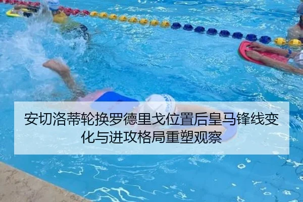 安切洛蒂轮换罗德里戈位置后皇马锋线变化与进攻格局重塑观察