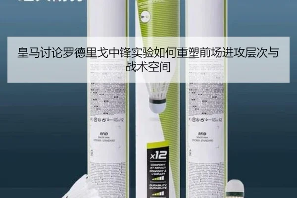 皇马讨论罗德里戈中锋实验如何重塑前场进攻层次与战术空间