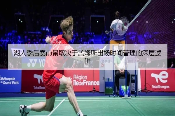 湖人季后赛前景取决于詹姆斯出场时间管理的深层逻辑