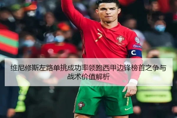维尼修斯左路单挑成功率领跑西甲边锋榜首之争与战术价值解析