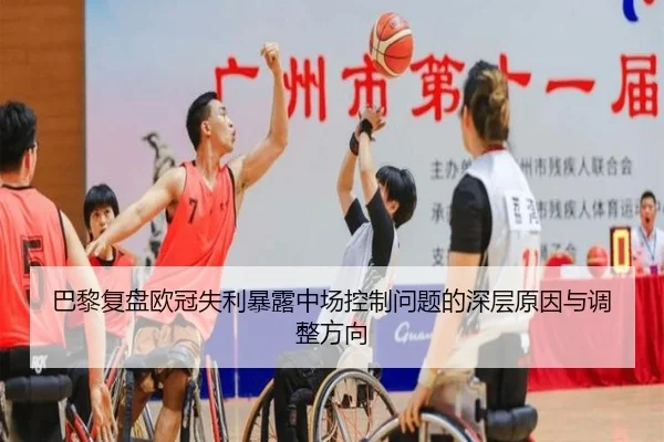 巴黎复盘欧冠失利暴露中场控制问题的深层原因与调整方向