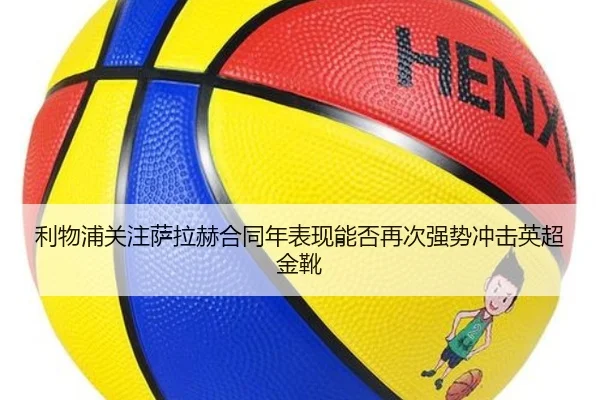 利物浦关注萨拉赫合同年表现能否再次强势冲击英超金靴