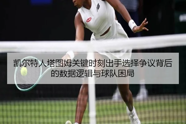 凯尔特人塔图姆关键时刻出手选择争议背后的数据逻辑与球队困局