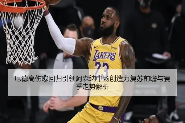 厄德高伤愈回归引领阿森纳中场创造力复苏前瞻与赛季走势解析