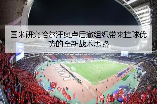国米研究恰尔汗奥卢后撤组织带来控球优势的全新战术思路