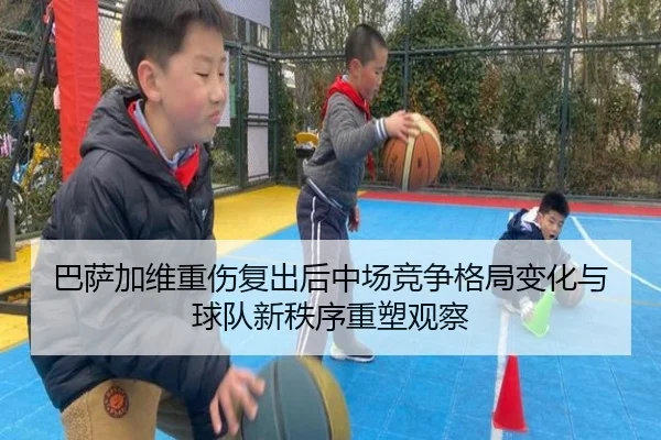 巴萨加维重伤复出后中场竞争格局变化与球队新秩序重塑观察