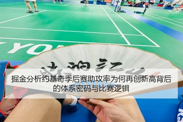 掘金分析约基奇季后赛助攻率为何再创新高背后的体系密码与比赛逻辑
