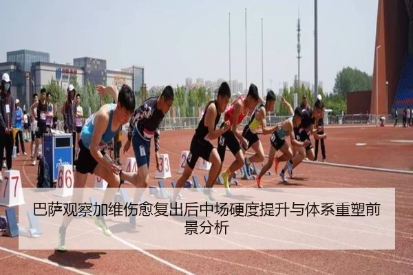 巴萨观察加维伤愈复出后中场硬度提升与体系重塑前景分析