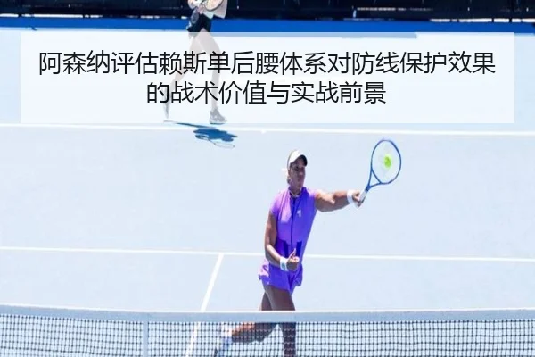 阿森纳评估赖斯单后腰体系对防线保护效果的战术价值与实战前景