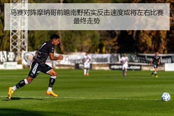马赛对阵摩纳哥前瞻南野拓实反击速度或将左右比赛最终走势